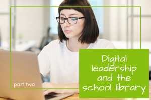 Digital leadership and the school library – part 2